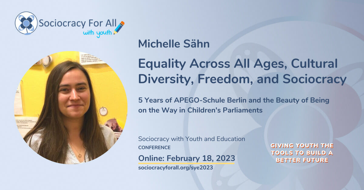 Michele Sähn- Equality Across All Ages, Cultural Diversity, Freedom, and Sociocracy.  2023 Sociocracy in Youth and Education Conference Presentation. 