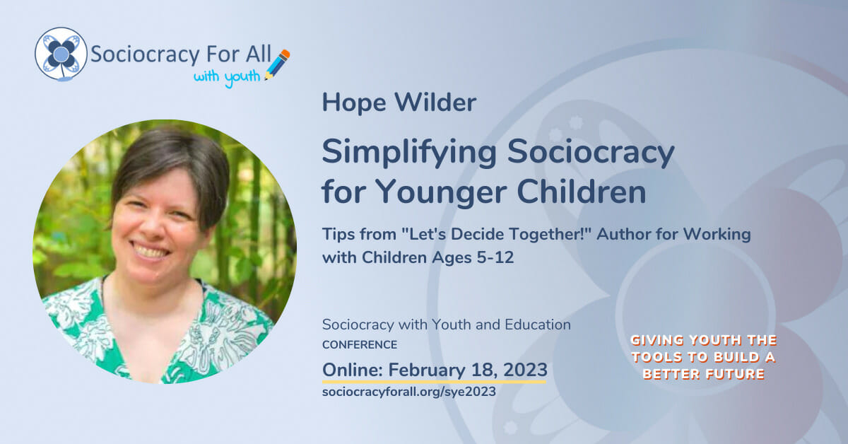 Hope Wilder- Simplifying Sociocracy for Younger Children. 2023 Sociocracy in Youth and Education Conference Presentation. 