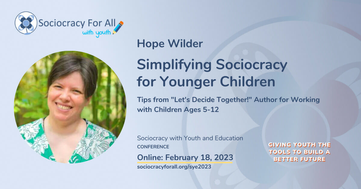 Hope Wilder- Simplifying Sociocracy for Younger Children. 2023 Sociocracy in Youth and Education Conference Presentation.