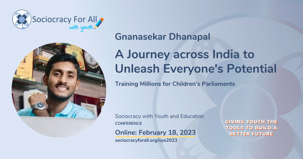 Gnanasekar Dhanapal- A Journey Across India to Unleash Everyones Potential. 2023 Sociocracy in Youth and Education Conference Presentation. 